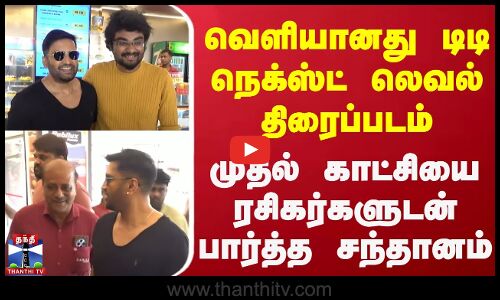 வெளியானது டிடி நெக்ஸ்ட் லெவல் திரைப்படம் - முதல் காட்சியை ரசிகர்களுடன் பார்த்த சந்தானம்