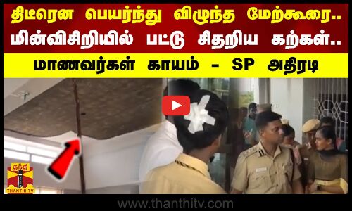 திடீரென பெயர்ந்து விழுந்த மேற்கூரை - மின்விசிறியில் பட்டு சிதறிய கற்கள்..மாணவர்கள் காயம்-SP அதிரடி