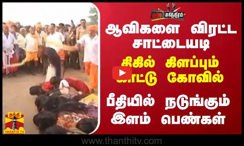 ஆவிகளை விரட்ட சாட்டையடி... திகில் கிளப்பும் காட்டு கோவில்.. பீதியில் நடுங்கும் இளம் பெண்கள்