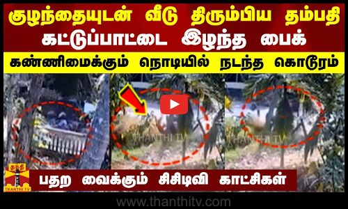 குழந்தையுடன் வீடு திரும்பிய தம்பதி..கட்டுப்பாட்டை இழந்த பைக் - கண்ணிமைக்கும் நொடியில் நடந்த கொடூரம்