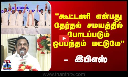 Election Alliance || கூட்டணி என்பது தேர்தல் சமயத்தில் போடப்படும் ஒப்பந்தம் மட்டுமே - இபிஎஸ்