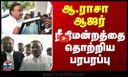 A Raja Latest News | ஆ.ராசா ஆஜர் - நீதிமன்றத்தை தொற்றிய பரபரப்பு