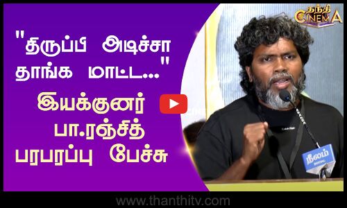 திருப்பி அடிச்சா தாங்க மாட்ட.. - இயக்குனர் பா.ரஞ்சித் பரபரப்பு பேச்சு