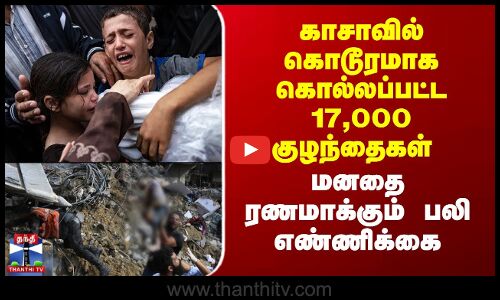 காசாவில் கொடூரமாக கொல்லப்பட்ட 17,000 குழந்தைகள் -மனதை ரணமாக்கும் பலி எண்ணிக்கை