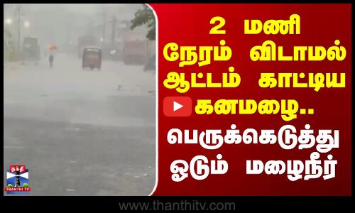 Marakkanam | 2 மணி நேரம் விடாமல் வெளுத்த கனமழை.. பெருக்கெடுத்து ஓடும் மழைநீர்