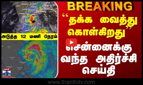BREAKING || Cyclone Update | ``தக்க வைத்து கொள்கிறது - சென்னைக்கு வந்த அதிர்ச்சி செய்தி