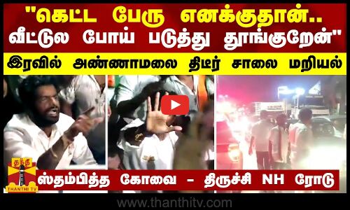 கெட்ட பேரு எனக்குதான்.. வீட்டுல போய் படுத்து தூங்குறேன் - அண்ணாமலை திடீர் சாலை மறியல்