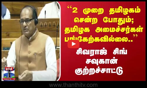 ``2 முறை தமிழகம் சென்ற போதும்; தமிழக அமைச்சர்கள் பங்கேற்கவில்லை .. - சிவராஜ் சிங் சவுகான்