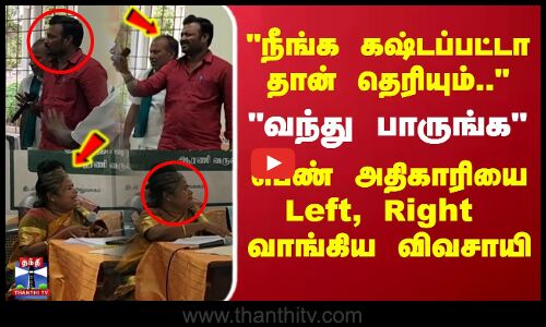 நீங்க கஷ்டப்பட்டா தான் தெரியும்.. பெண் அதிகாரியை Left, Right  வாங்கிய விவசாயி