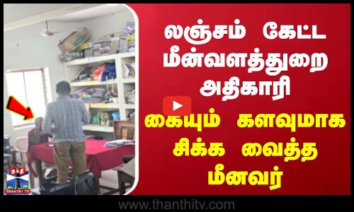 லஞ்சம் கேட்ட மீன்வளத்துறை அதிகாரி | கையும் களவுமாக சிக்க வைத்த மீனவர்