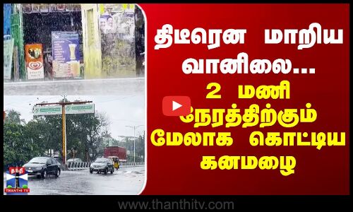 Ranipet | திடீரென மாறிய வானிலை... 2 மணி நேரத்திற்கும் மேலாக கொட்டிய கனமழை