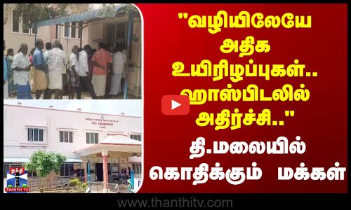 Tiruvannamalai | வழியிலேயே அதிக உயிரிழப்புகள்.. ஹாஸ்பிடலில் அதிர்ச்சி..