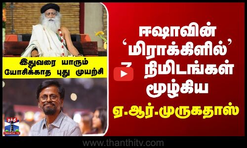 Isha Miracle Of Mind | ஈஷாவின் `மிராக்கிளில்’ 7 நிமிடங்கள் மூழ்கிய ஏ.ஆர்.முருகதாஸ்