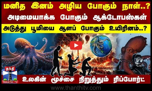 மனித இனம் அழிய போகும் நாள்..?அடிமையாக்க போகும் ஆக்டோபஸ்கள்-உலகின் மூச்சை நிறுத்தும் ரிப்போர்ட்