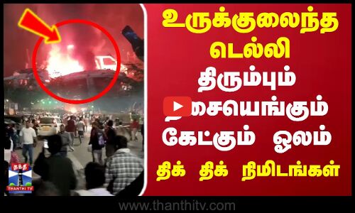 Delhi RedFort Blast | உருக்குலைந்த டெல்லி.. திரும்பும் திசையெங்கும் கேட்கும் ஓலம்