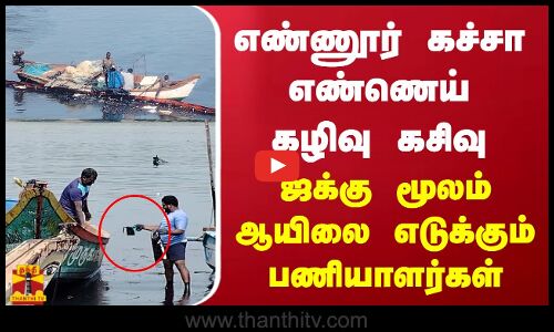 எண்ணூர் கச்சா எண்ணெய் கழிவு கசிவு.. ஜக்கு மூலம் ஆயிலை எடுக்கும் பணியாளர்கள்