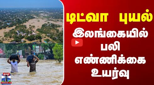 Ditwa Cyclone || டிட்வா புயல் - இலங்கையில் பலி எண்ணிக்கை உயர்வு