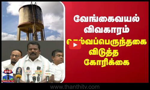 வேங்கைவயல் விவகாரம் - செல்வப்பெருந்தகை விடுத்த கோரிக்கை