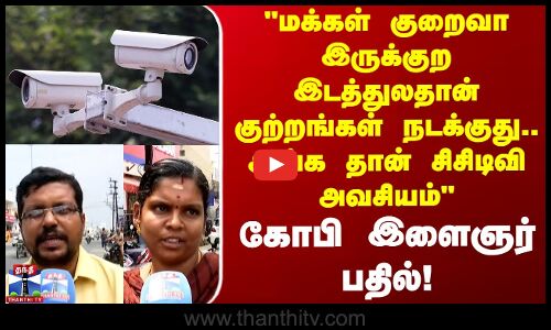 Street Interview | மக்கள் குறைவா இருக்குற இடத்துலதான் குற்றங்கள் நடக்குது.. அங்க சிசிடிவி அவசியம்