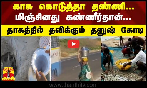 காசு கொடுத்தா தண்ணி... மிஞ்சினது கண்ணீர்தான்... - தாகத்தில் தவிக்கும் தனுஷ் கோடி