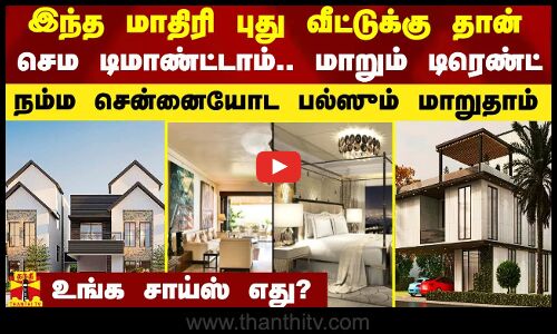 இந்த மாதிரி புது வீட்டுக்கு தான் செம டிமாண்ட்டாம்.. மாறும் டிரெண்ட்.. சென்னையோட பல்ஸும் மாறுதாம்