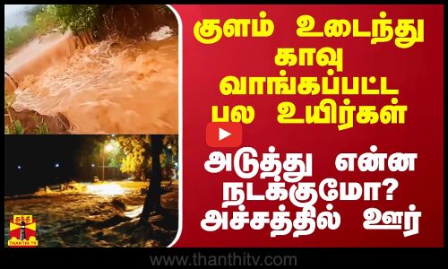 குளம் உடைந்து காவு வாங்கப்பட்ட பல உயிர்கள்.. அடுத்து என்ன நடக்குமோ? அச்சத்தில் ஊர் மக்கள்