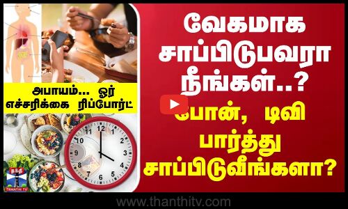 வேகமாக சாப்பிடுபவரா நீங்கள்.?போன், டிவி பார்த்து சாப்பிடுவீங்களா? ஓர் எச்சரிக்கை ரிப்போர்ட்