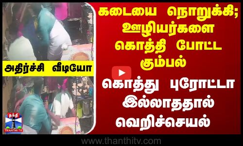 கடையை நொறுக்கி; ஊழியர்களை கொத்தி போட்ட கும்பல்-  கொத்து புரோட்டா இல்லாததால் வெறிச்செயல்