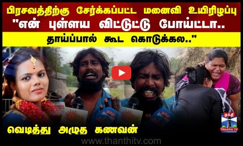 பிரசவத்திற்கு  சேர்க்கப்பட்ட மனைவி உயிரிழப்பு..வெடித்து அழுத கணவன்