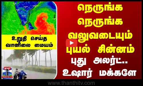 TN Rain Update | Red Alert | நெருங்க நெருங்க வலுவடையும்புயல் சின்னம் - புது அலர்ட்.. உஷார் மக்களே