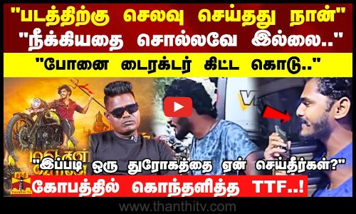 படத்திற்கு செலவு செய்தது நான்நீக்கியதை சொல்லவே இல்லை..போனை டைரக்டர் கிட்ட கொடுகொந்தளித்த TTF!