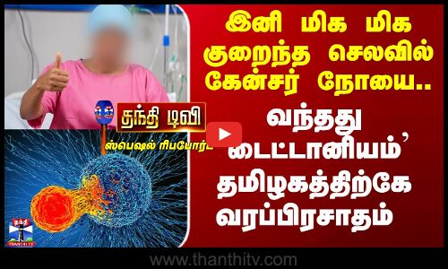 இனி மிக மிக குறைந்த செலவில் கேன்சர் நோயை.. தமிழகத்திற்கே வரப்பிரசாதம்