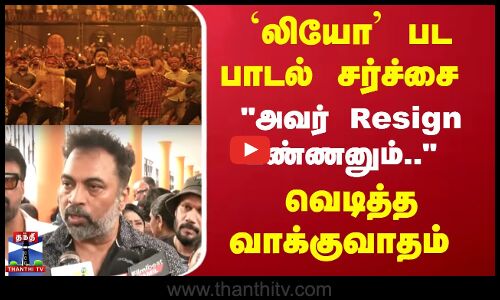 `லியோ பட பாடல் சர்ச்சை - அவர் Resign பண்ணனும்..