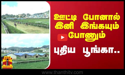 ஊட்டி போனால் இனி இங்கயும் போணும்.. புதிய பூங்கா..