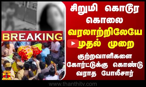 #BREAKING ||  சிறுமி கொடூர கொலை... முதல் முறை குற்றவாளிகளை கோர்ட்டுக்கு கொண்டு வராத போலீசார்