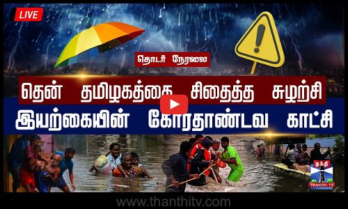 🔴LIVE :  தென் தமிழகத்தை சிதைத்த சுழற்சி - இயற்கையின் கோரதாண்டவ காட்சி | TN Rainfall
