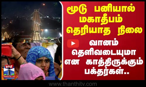 Deepam | மூடு பனியால் மகாதீபம் தெரியாத நிலை வானம் தெளிவடையுமா என காத்திருக்கும் பக்தர்கள்..