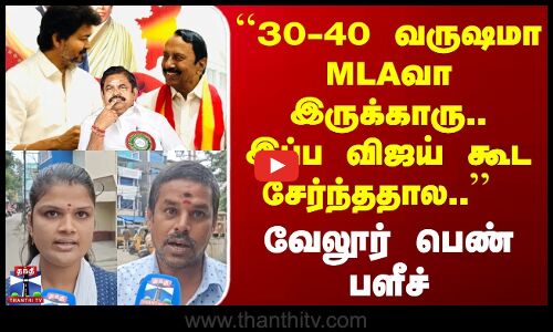 Street Interview | 30-40 வருஷமா MLAவா இருக்காரு.. இப்ப விஜய் கூட சேர்ந்ததால.. | வேலூர் பெண் பளீச்