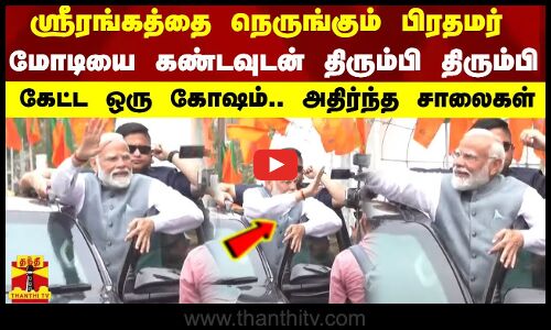 ஸ்ரீரங்கத்தை  நெருங்கும் பிரதமர் மோடியை கண்டவுடன் திரும்பி திரும்பி கேட்ட ஒரு கோஷம்