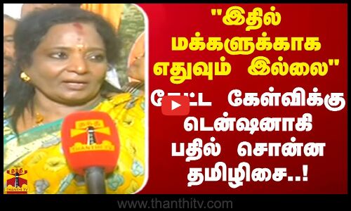 இதில் மக்களுக்காக எதுவும் இல்லை..கேட்ட கேள்விக்கு டென்ஷனாகி பதில் சொன்ன தமிழிசை | BJP | Tamilnadu