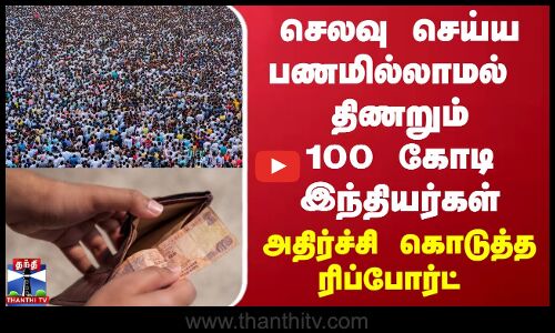 செலவு செய்ய பணமில்லாமல் திணறும் 100 கோடி இந்தியர்கள் - அதிர்ச்சி கொடுத்த ரிப்போர்ட்