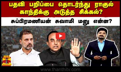 பதவி பறிப்பை தொடர்ந்து ராகுல் காந்திக்கு அடுத்த சிக்கல்..? சுப்பிரமணியன் சுவாமி மனு என்ன?