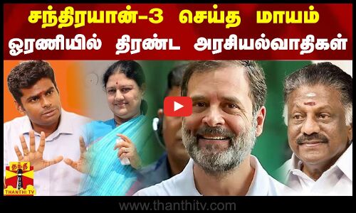 சந்திரயான்-3 செய்த மாயம்.. ஓரணியில் திரண்ட அரசியல்வாதிகள்