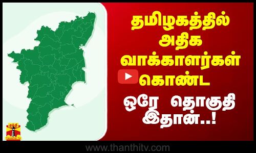 தமிழகத்தில் அதிக வாக்காளர்கள் கொண்ட ஒரே தொகுதி இதான்..!