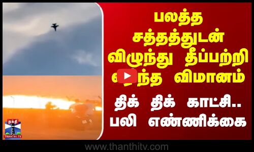 பலத்த சத்தத்துடன் விழுந்து தீப்பற்றி எரிந்த விமானம்-திக் திக் காட்சி.. பலி எண்ணிக்கை