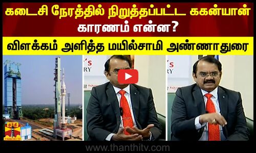 கடைசி நேரத்தில் நிறுத்தப்பட்ட ககன்யான்.. காரணம் என்ன?.. விளக்கம் அளித்த மயில்சாமி அண்ணாதுரை
