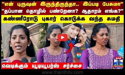 என் புருஷன் இருந்திருந்தா.. இப்படி பேசுமா.. தப்பான தொழில் பண்றேனா..? ஆதாரம் எங்க ? - சுமதி