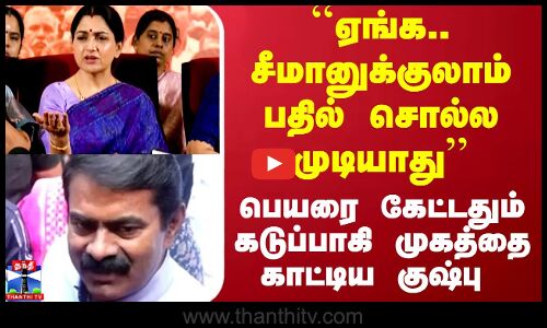``ஏங்க.. சீமானுக்குலாம் பதில் சொல்ல முடியாது’’ - பெயரை கேட்டதும் கடுப்பாகி முகத்தை காட்டிய குஷ்பு