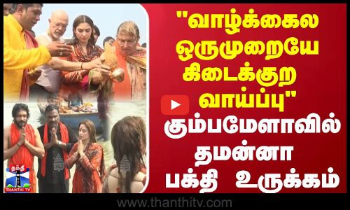 வாழ்க்கைல ஒருமுறையே கிடைக்குற வாய்ப்பு - கும்பமேளாவில் தமன்னா பக்தி உருக்கம்