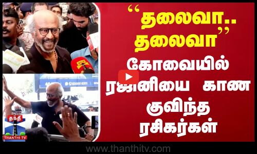 தலைவா.. தலைவா - கோவையில் ரஜினியை காண குவிந்த ரசிகர்கள்